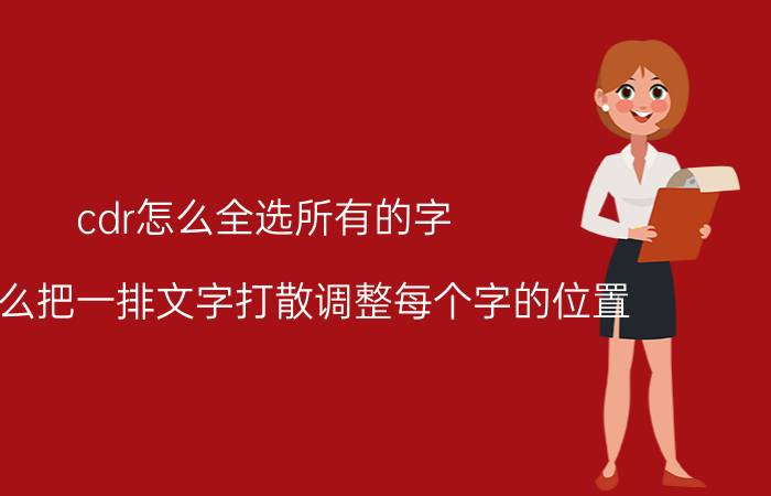 cdr怎么全选所有的字 cdr怎么把一排文字打散调整每个字的位置？